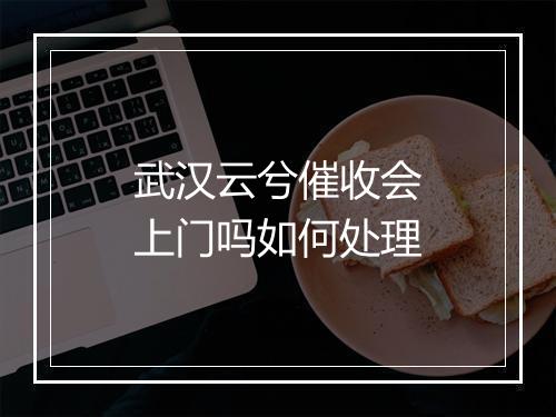 武汉云兮催收会上门吗如何处理