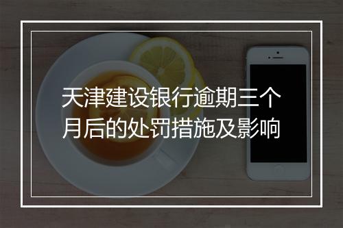 天津建设银行逾期三个月后的处罚措施及影响