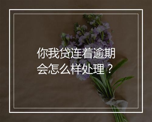 你我贷连着逾期会怎么样处理？
