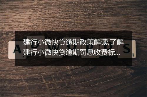 建行小微快贷逾期政策解读,了解建行小微快贷逾期罚息收费标准