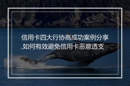 信用卡四大行协商成功案例分享,如何有效避免信用卡恶意透支