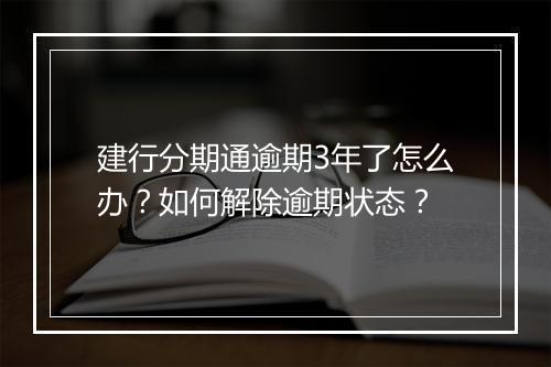 建行分期通逾期3年了怎么办？如何解除逾期状态？