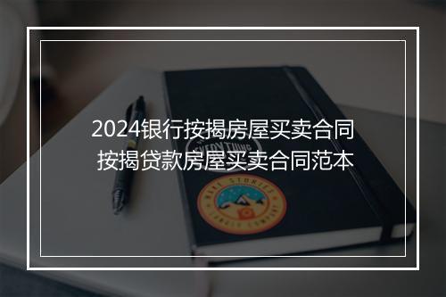 2024银行按揭房屋买卖合同 按揭贷款房屋买卖合同范本