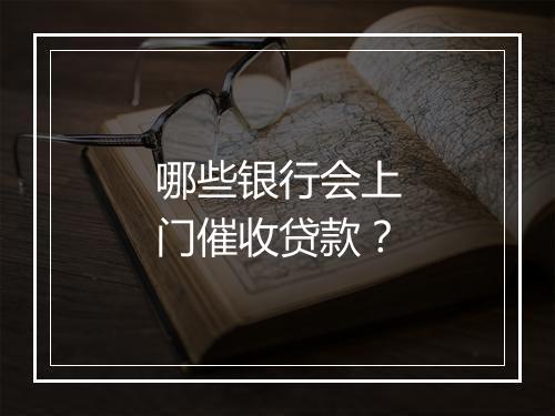 哪些银行会上门催收贷款？