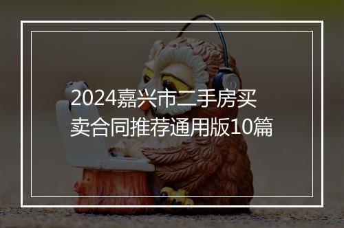 2024嘉兴市二手房买卖合同推荐通用版10篇