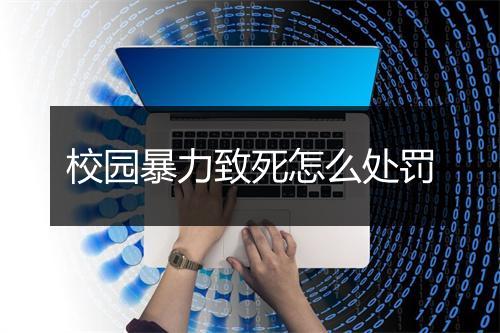 校园暴力致死怎么处罚