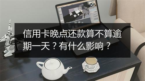 信用卡晚点还款算不算逾期一天？有什么影响？