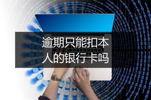 逾期只能扣本人的银行卡吗