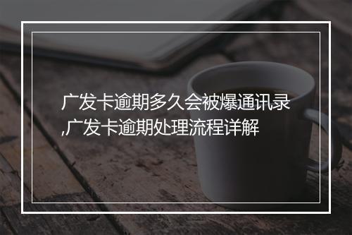 广发卡逾期多久会被爆通讯录,广发卡逾期处理流程详解