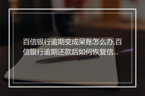 百信银行逾期变成呆账怎么办,百信银行逾期还款后如何恢复信用
