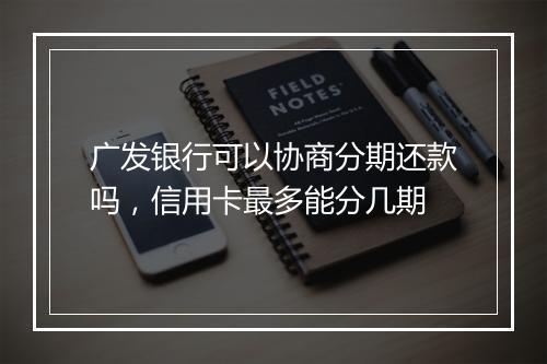 广发银行可以协商分期还款吗，信用卡最多能分几期