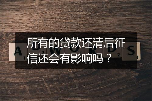 所有的贷款还清后征信还会有影响吗？