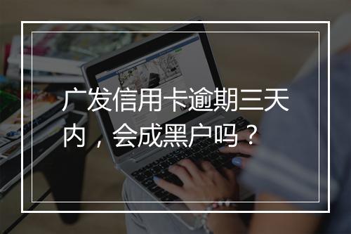 广发信用卡逾期三天内，会成黑户吗？