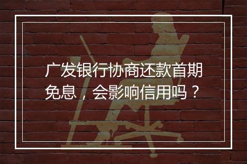 广发银行协商还款首期免息，会影响信用吗？