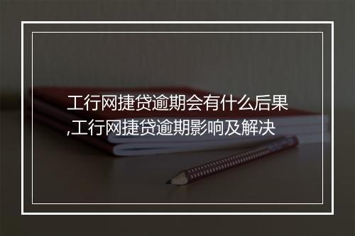 工行网捷贷逾期会有什么后果,工行网捷贷逾期影响及解决