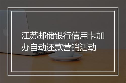 江苏邮储银行信用卡加办自动还款营销活动