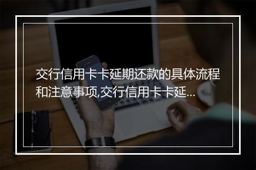 交行信用卡卡延期还款的具体流程和注意事项,交行信用卡卡延期还款的申请条件和办理方式