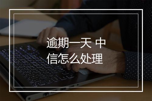 逾期一天 中信怎么处理