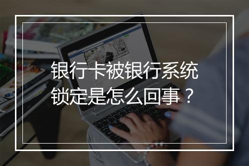 银行卡被银行系统锁定是怎么回事？