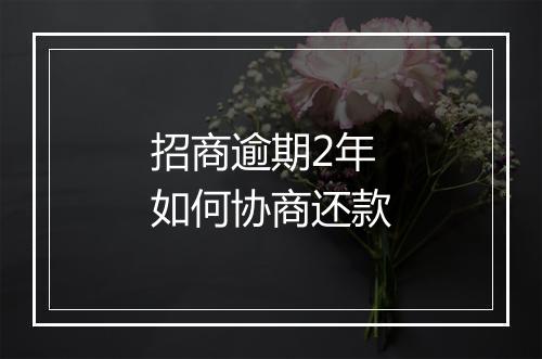 招商逾期2年如何协商还款