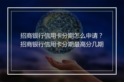招商银行信用卡分期怎么申请？招商银行信用卡分期最高分几期