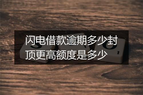 闪电借款逾期多少封顶更高额度是多少