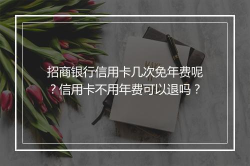 招商银行信用卡几次免年费呢？信用卡不用年费可以退吗？