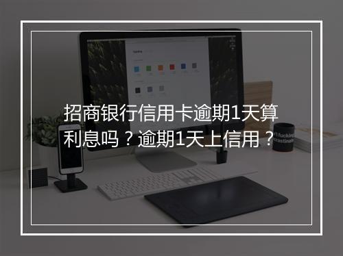 招商银行信用卡逾期1天算利息吗？逾期1天上信用？