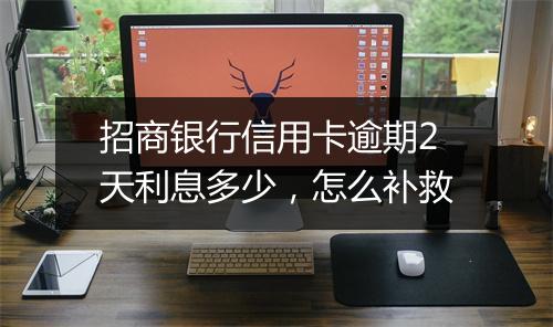 招商银行信用卡逾期2天利息多少，怎么补救