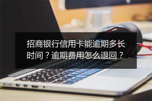 招商银行信用卡能逾期多长时间？逾期费用怎么退回？