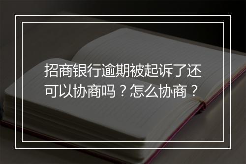 招商银行逾期被起诉了还可以协商吗？怎么协商？