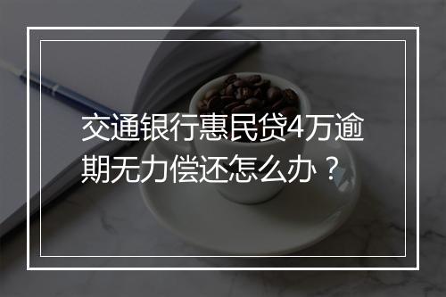 交通银行惠民贷4万逾期无力偿还怎么办？