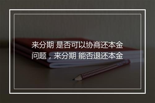 来分期 是否可以协商还本金问题，来分期 能否退还本金