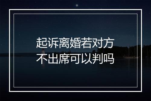 起诉离婚若对方不出席可以判吗