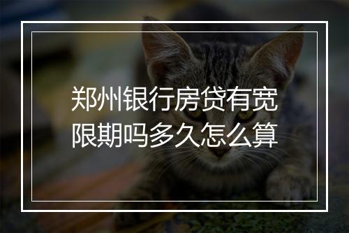 郑州银行房贷有宽限期吗多久怎么算