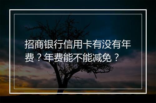 招商银行信用卡有没有年费？年费能不能减免？