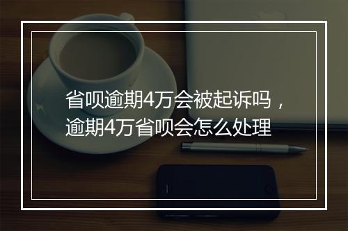 省呗逾期4万会被起诉吗，逾期4万省呗会怎么处理