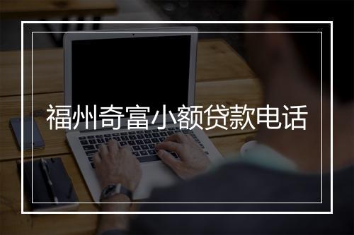 福州奇富小额贷款电话