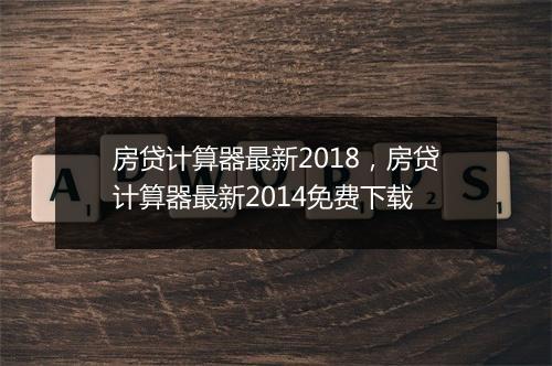 房贷计算器最新2018，房贷计算器最新2014免费下载