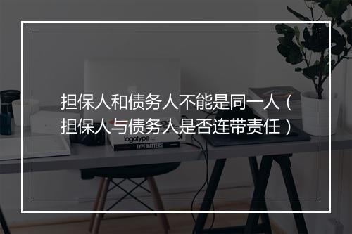 担保人和债务人不能是同一人（担保人与债务人是否连带责任）