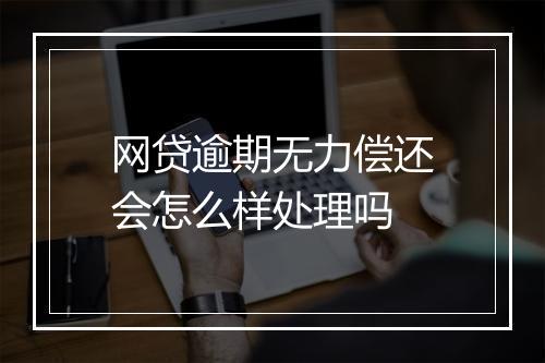 网贷逾期无力偿还会怎么样处理吗