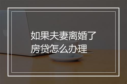 如果夫妻离婚了房贷怎么办理