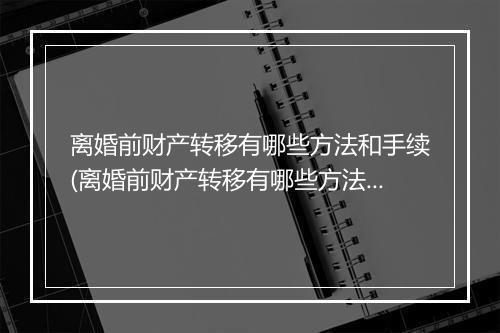 离婚前财产转移有哪些方法和手续(离婚前财产转移有哪些方法)