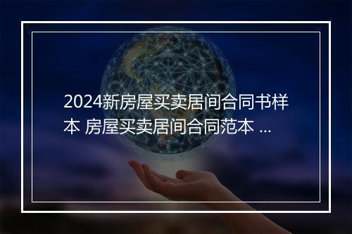 2024新房屋买卖居间合同书样本 房屋买卖居间合同范本 通用版