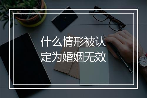 什么情形被认定为婚姻无效