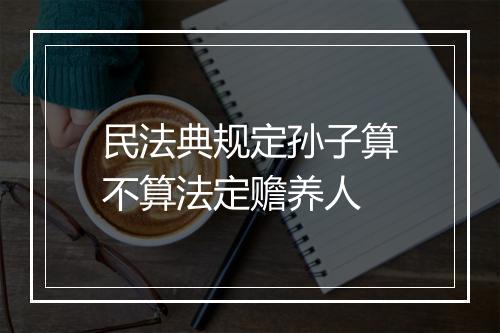 民法典规定孙子算不算法定赡养人
