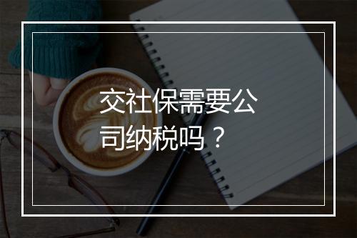 交社保需要公司纳税吗？