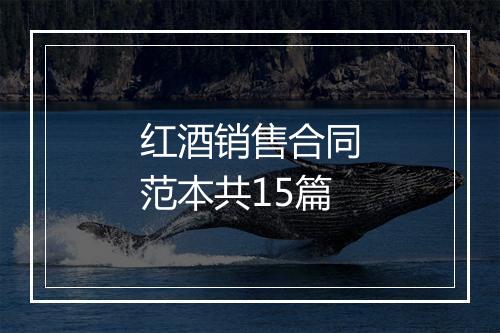 红酒销售合同范本共15篇