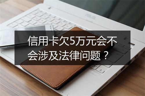 信用卡欠5万元会不会涉及法律问题？