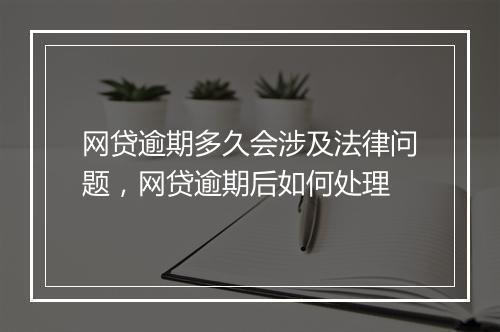 网贷逾期多久会涉及法律问题，网贷逾期后如何处理